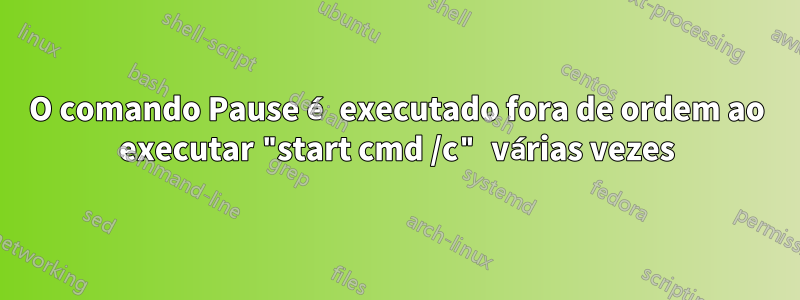 O comando Pause é executado fora de ordem ao executar "start cmd /c" várias vezes