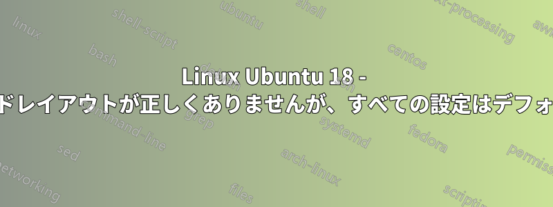 Linux Ubuntu 18 - キーボードレイアウトが正しくありませんが、すべての設定はデフォルトです