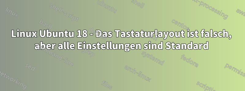 Linux Ubuntu 18 - Das Tastaturlayout ist falsch, aber alle Einstellungen sind Standard