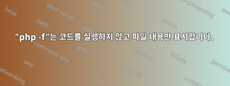 "php -f"는 코드를 실행하지 않고 파일 내용만 표시합니다.