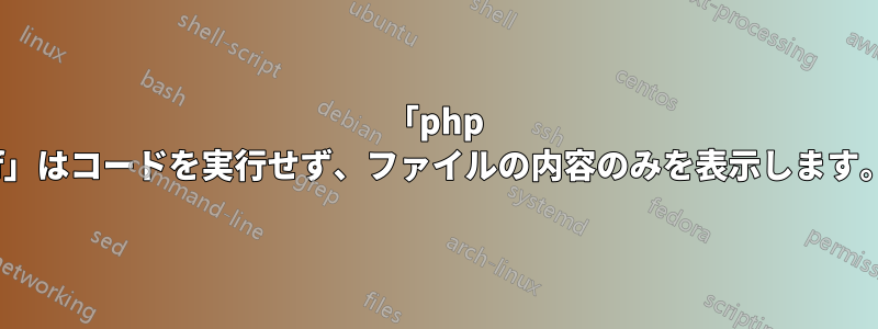 「php -f」はコードを実行せず、ファイルの内容のみを表示します。