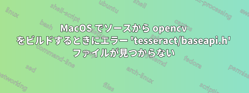 MacOS でソースから opencv をビルドするときにエラー 'tesseract/baseapi.h' ファイルが見つからない