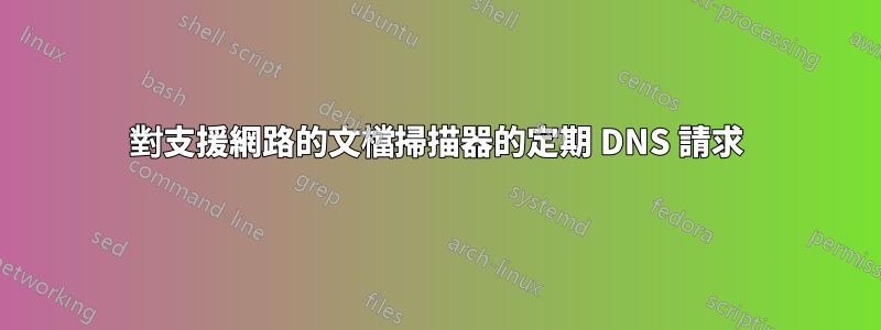 對支援網路的文檔掃描器的定期 DNS 請求