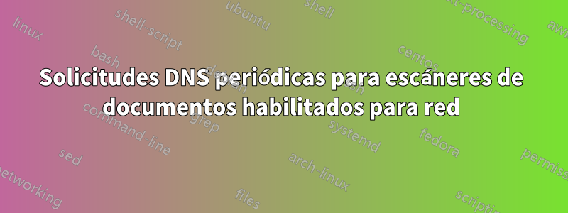 Solicitudes DNS periódicas para escáneres de documentos habilitados para red