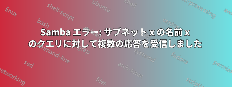 Samba エラー: サブネット x の名前 x のクエリに対して複数の応答を受信しました