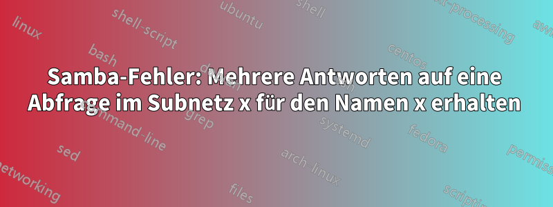 Samba-Fehler: Mehrere Antworten auf eine Abfrage im Subnetz x für den Namen x erhalten