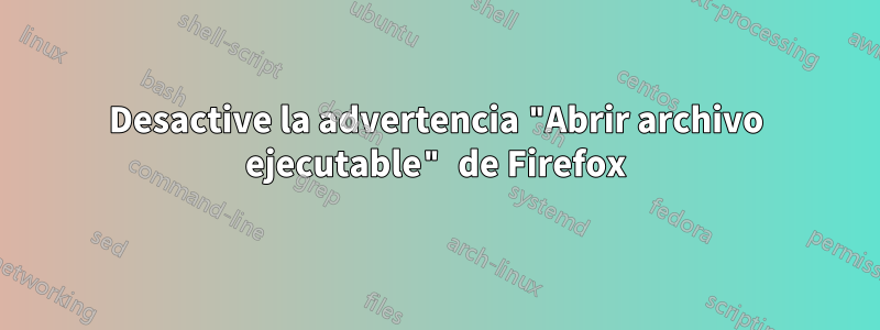 Desactive la advertencia "Abrir archivo ejecutable" de Firefox