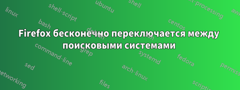 Firefox бесконечно переключается между поисковыми системами