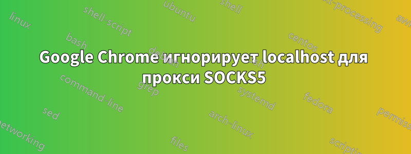 Google Chrome игнорирует localhost для прокси SOCKS5