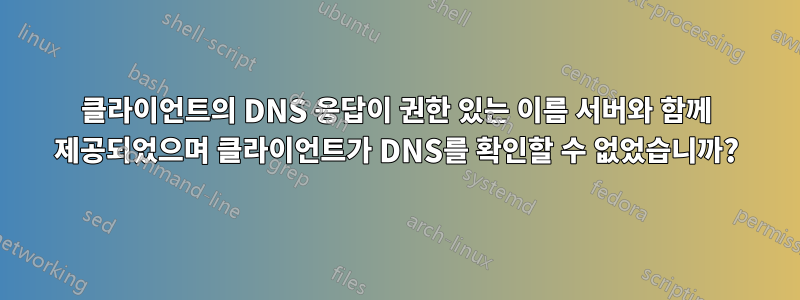 클라이언트의 DNS 응답이 권한 있는 이름 서버와 함께 제공되었으며 클라이언트가 DNS를 확인할 수 없었습니까?