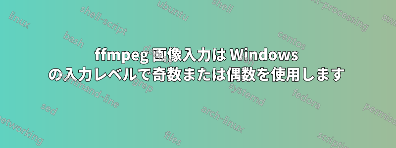 ffmpeg 画像入力は Windows の入力レベルで奇数または偶数を使用します