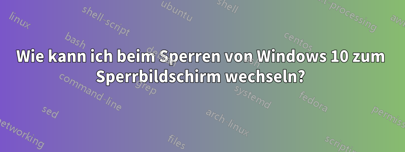 Wie kann ich beim Sperren von Windows 10 zum Sperrbildschirm wechseln?