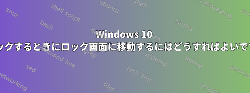 Windows 10 をロックするときにロック画面に移動するにはどうすればよいですか?