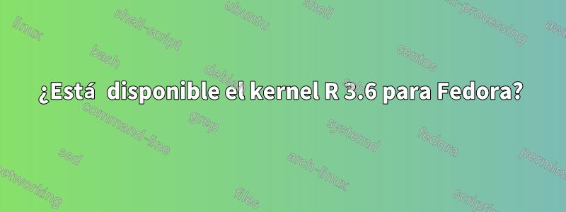 ¿Está disponible el kernel R 3.6 para Fedora?