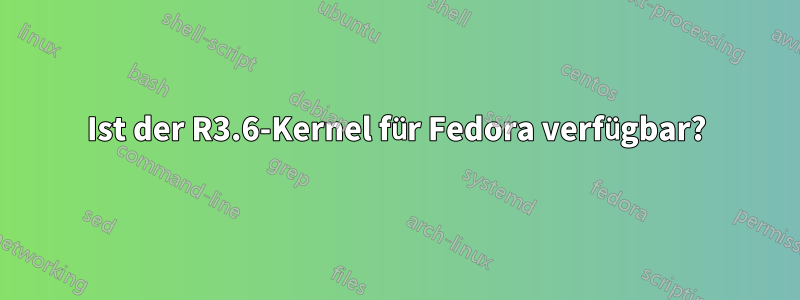 Ist der R3.6-Kernel für Fedora verfügbar?