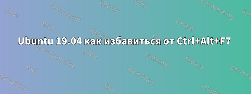 Ubuntu 19.04 как избавиться от Ctrl+Alt+F7