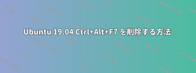 Ubuntu 19.04 Ctrl+Alt+F7 を削除する方法