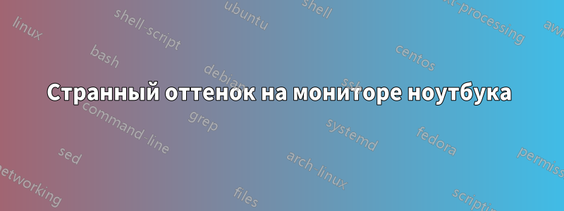 Странный оттенок на мониторе ноутбука