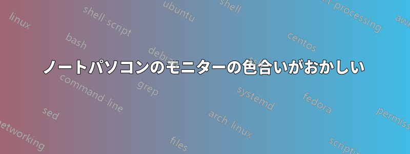 ノートパソコンのモニターの色合いがおかしい