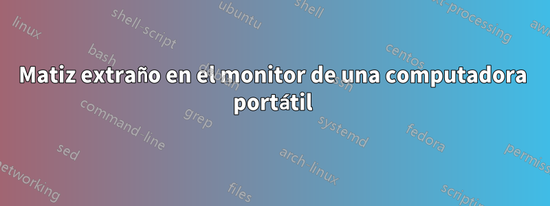 Matiz extraño en el monitor de una computadora portátil