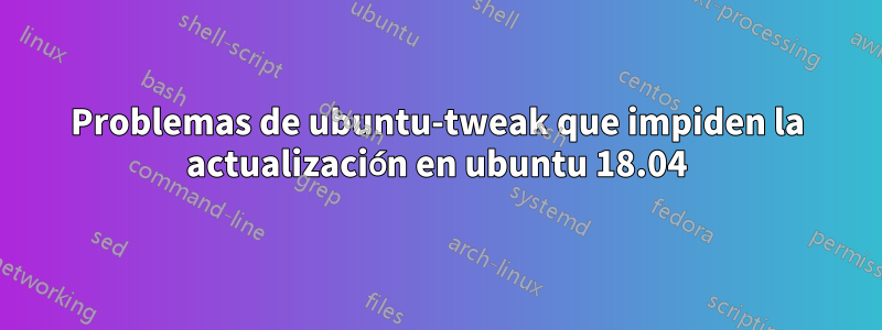 Problemas de ubuntu-tweak que impiden la actualización en ubuntu 18.04