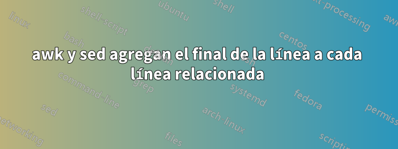 awk y sed agregan el final de la línea a cada línea relacionada