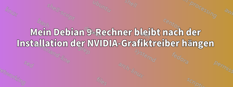 Mein Debian 9-Rechner bleibt nach der Installation der NVIDIA-Grafiktreiber hängen