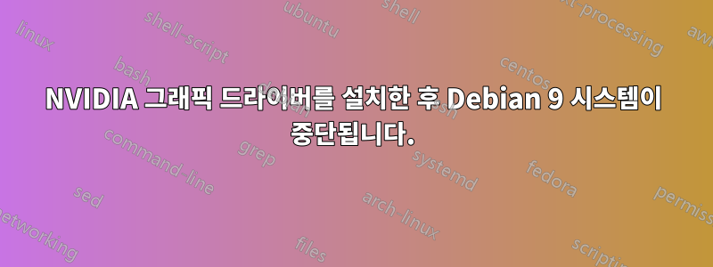 NVIDIA 그래픽 드라이버를 설치한 후 Debian 9 시스템이 중단됩니다.