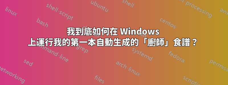 我到底如何在 Windows 上運行我的第一本自動生成的「廚師」食譜？