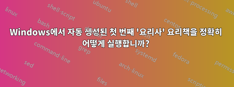 Windows에서 자동 생성된 첫 번째 '요리사' 요리책을 정확히 어떻게 실행합니까?