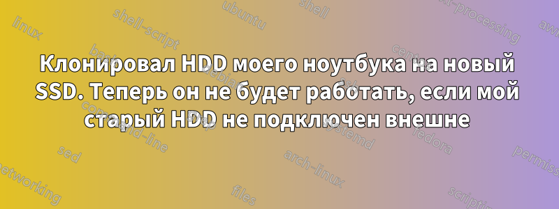 Клонировал HDD моего ноутбука на новый SSD. Теперь он не будет работать, если мой старый HDD не подключен внешне