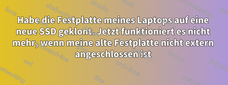 Habe die Festplatte meines Laptops auf eine neue SSD geklont. Jetzt funktioniert es nicht mehr, wenn meine alte Festplatte nicht extern angeschlossen ist