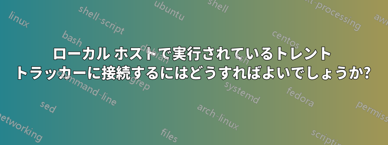 ローカル ホストで実行されているトレント トラッカーに接続するにはどうすればよいでしょうか?