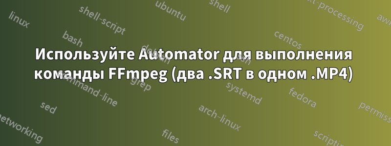 Используйте Automator для выполнения команды FFmpeg (два .SRT в одном .MP4)