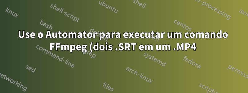Use o Automator para executar um comando FFmpeg (dois .SRT em um .MP4)