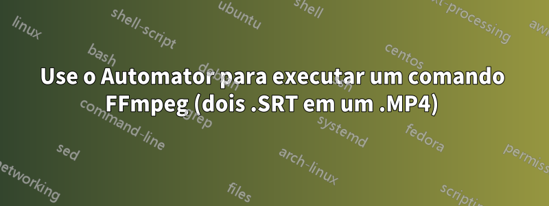 Use o Automator para executar um comando FFmpeg (dois .SRT em um .MP4)