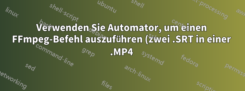 Verwenden Sie Automator, um einen FFmpeg-Befehl auszuführen (zwei .SRT in einer .MP4)