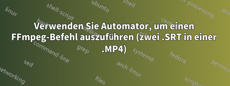 Verwenden Sie Automator, um einen FFmpeg-Befehl auszuführen (zwei .SRT in einer .MP4)