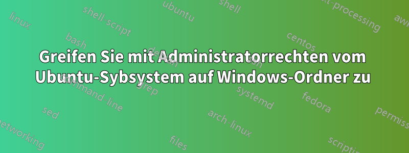 Greifen Sie mit Administratorrechten vom Ubuntu-Sybsystem auf Windows-Ordner zu