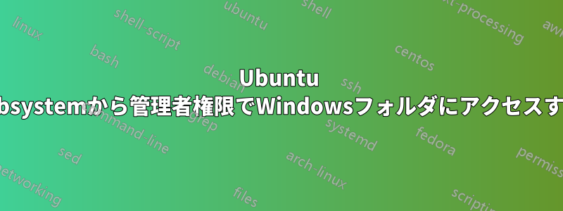 Ubuntu sybsystemから管理者権限でWindowsフォルダにアクセスする