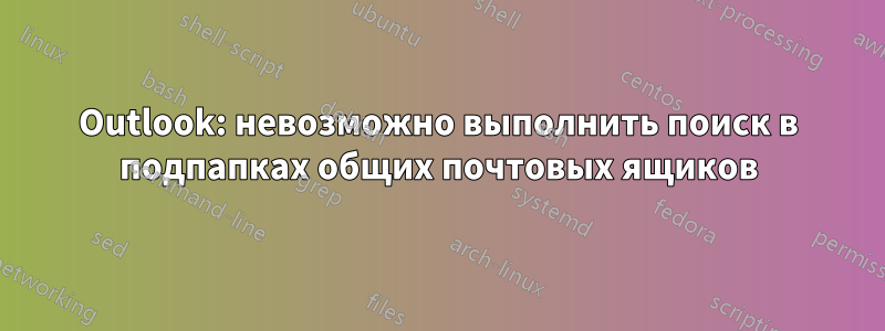 Outlook: невозможно выполнить поиск в подпапках общих почтовых ящиков