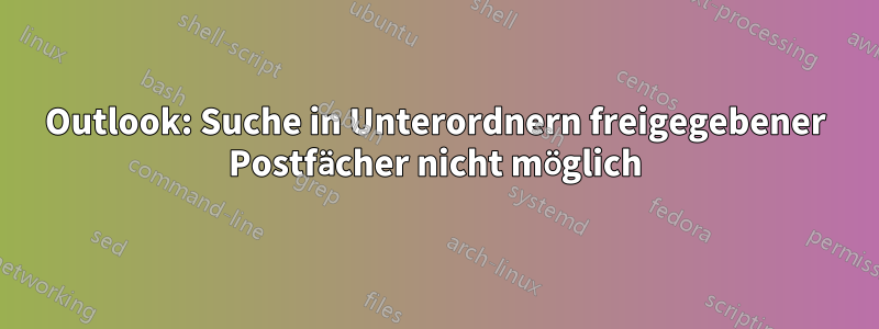 Outlook: Suche in Unterordnern freigegebener Postfächer nicht möglich