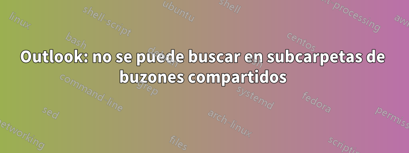 Outlook: no se puede buscar en subcarpetas de buzones compartidos