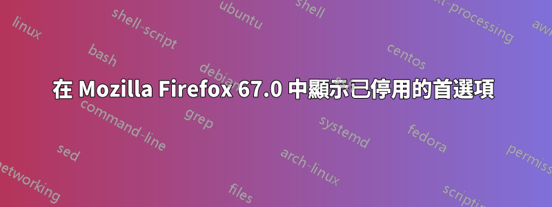 在 Mozilla Firefox 67.0 中顯示已停用的首選項