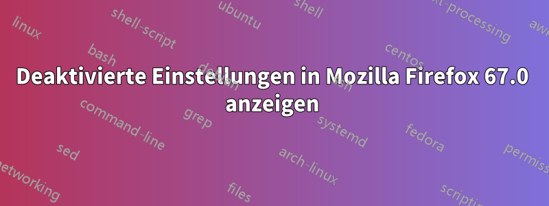 Deaktivierte Einstellungen in Mozilla Firefox 67.0 anzeigen