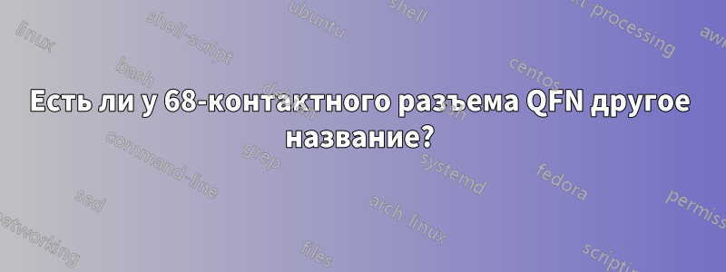 Есть ли у 68-контактного разъема QFN другое название?