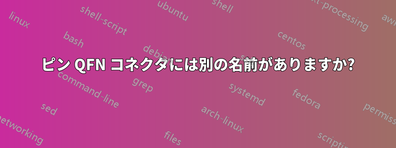 68 ピン QFN コネクタには別の名前がありますか?