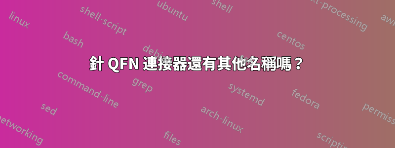 68 針 QFN 連接器還有其他名稱嗎？