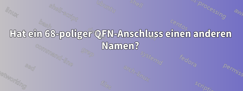 Hat ein 68-poliger QFN-Anschluss einen anderen Namen?