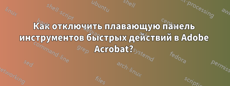 Как отключить плавающую панель инструментов быстрых действий в Adobe Acrobat?